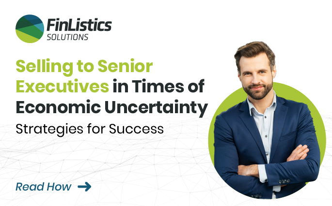 Selling to Senior Executives in Times of Economic Uncertainty: A FinListics Solutions Blog